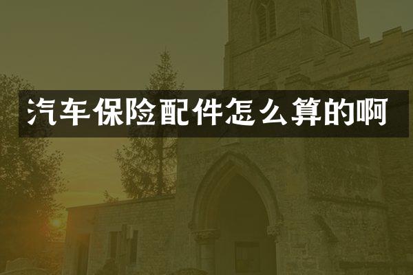 汽车保险配件怎么算的啊