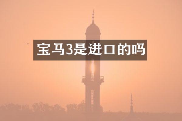 宝马3是进口的吗