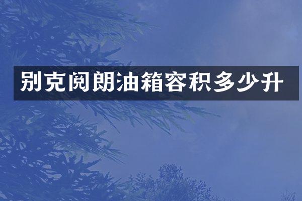 别克阅朗油箱容积多少升
