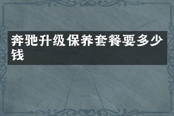 奔驰升级保养套餐要多少钱