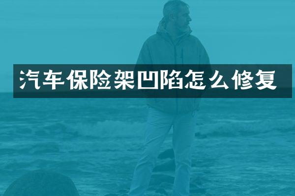 汽车保险架凹陷怎么修复
