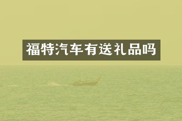 福特汽车有送礼品吗