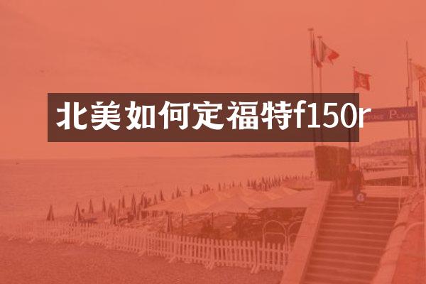 北美如何定福特f150r