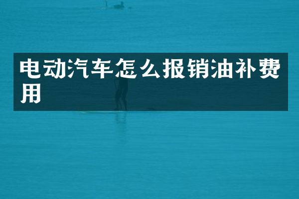 电动汽车怎么报销油补费用