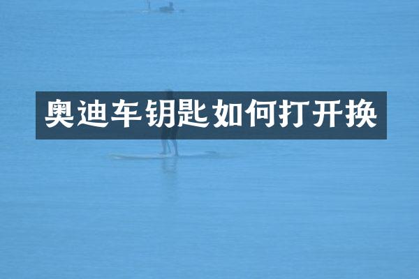 奥迪车钥匙如何打开换