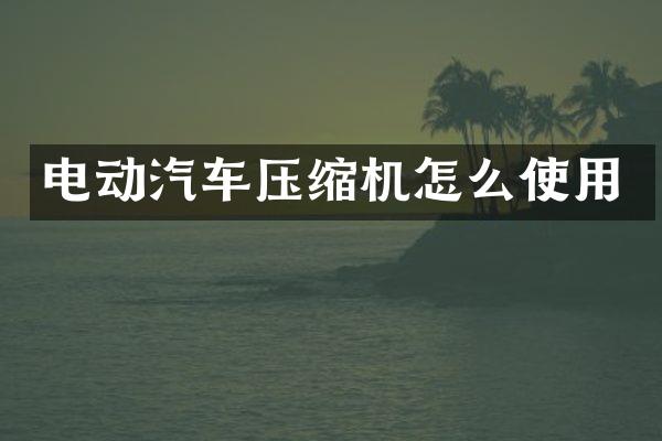 电动汽车压缩机怎么使用