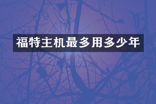 福特主机最多用多少年