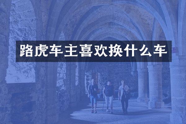路虎车主喜欢换什么车