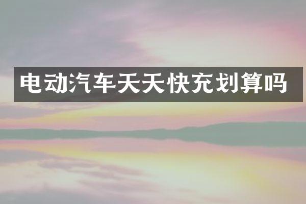 电动汽车天天快充划算吗