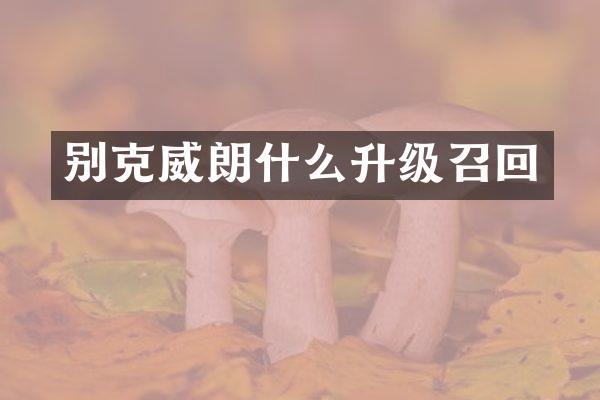 别克威朗什么升级召回