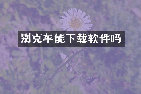 别克车能下载软件吗