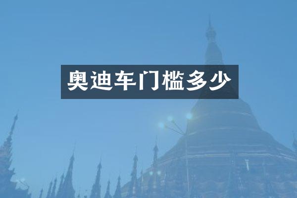 奥迪车门槛多少