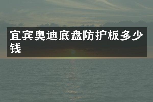 宜宾奥迪底盘防护板多少钱