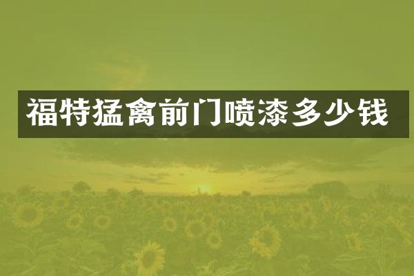 福特猛禽前门喷漆多少钱