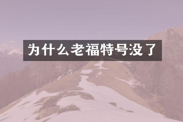 为什么老福特号没了