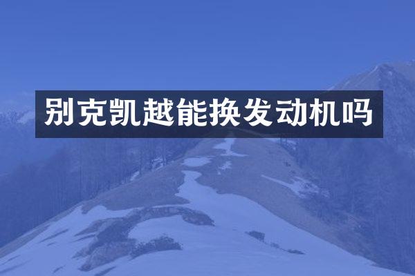 别克凯越能换发动机吗