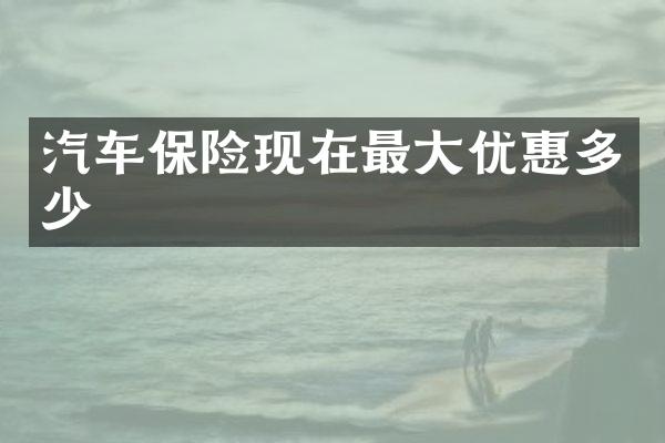 汽车保险现在最大优惠多少