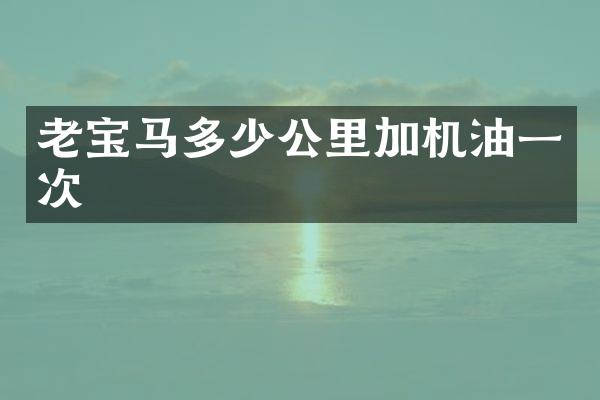 老宝马多少公里加机油一次