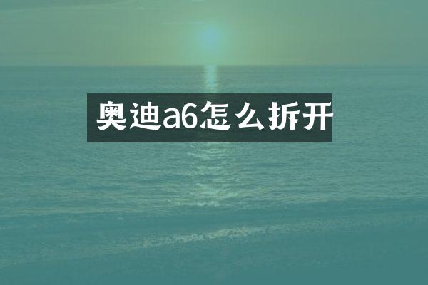 奥迪a6怎么拆开