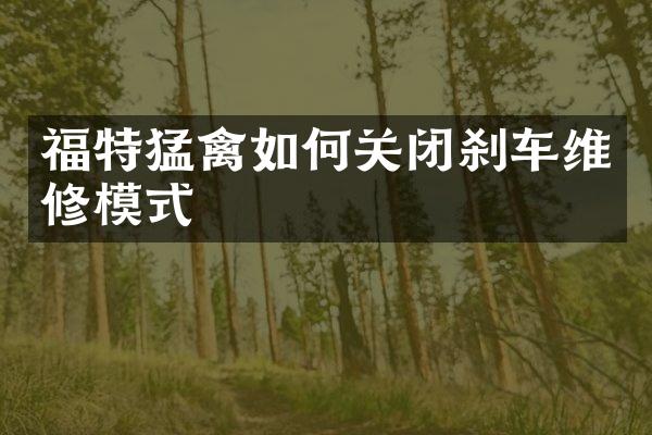 福特猛禽如何关闭刹车维修模式
