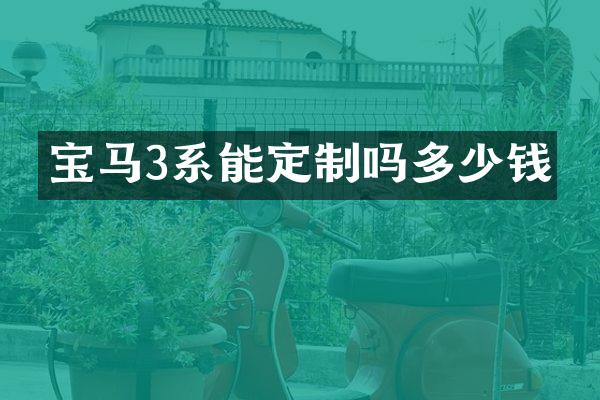 宝马3系能定制吗多少钱