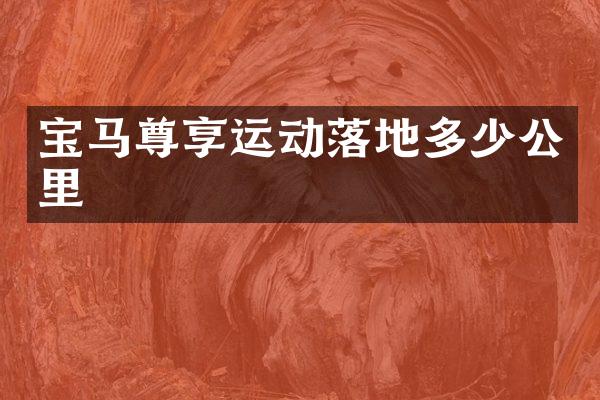 宝马尊享运动落地多少公里