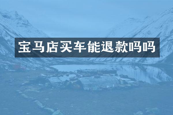 宝马店买车能退款吗吗