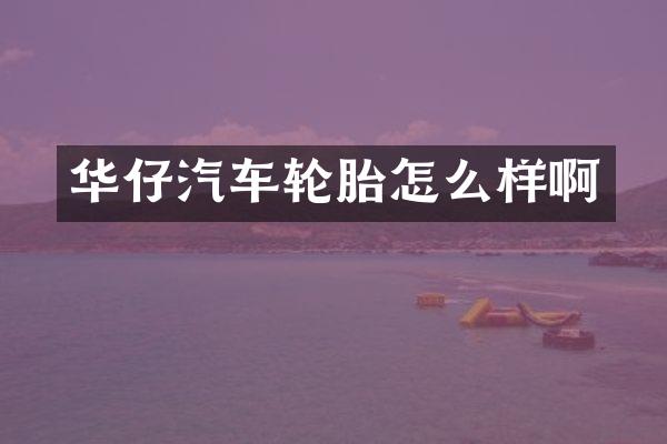 华仔汽车轮胎怎么样啊