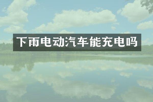 下雨电动汽车能充电吗