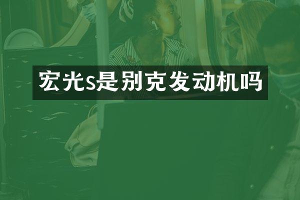 宏光s是别克发动机吗