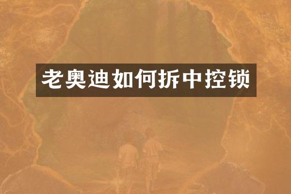 老奥迪如何拆中控锁