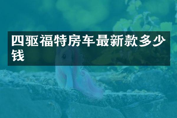 四驱福特房车最新款多少钱