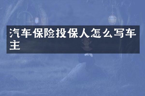 汽车保险投保人怎么写车主