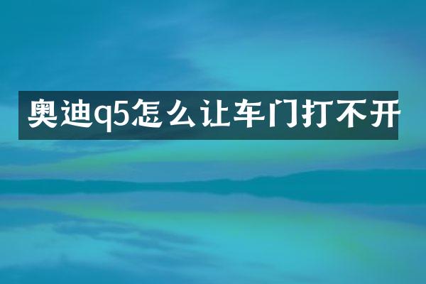 奥迪q5怎么让车门打不开