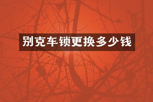 别克车锁更换多少钱