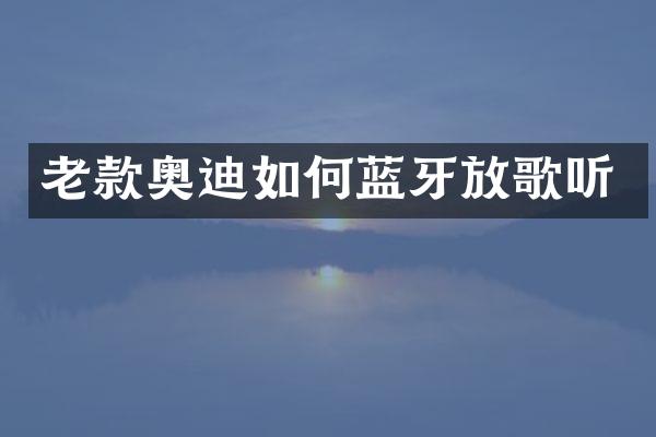 老款奥迪如何蓝牙放歌听