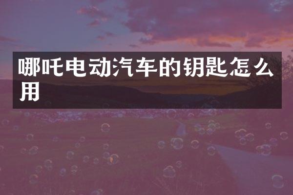 哪吒电动汽车的钥匙怎么用