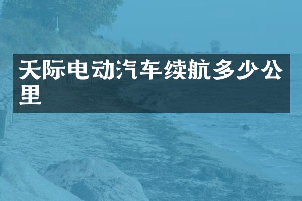 天际电动汽车续航多少公里