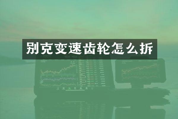 别克变速齿轮怎么拆