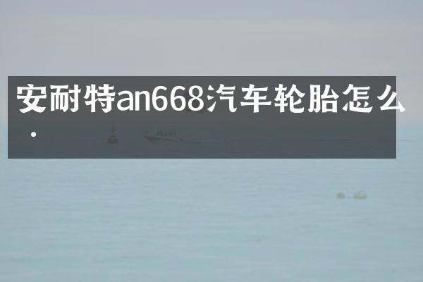 安耐特an668汽车轮胎怎么样
