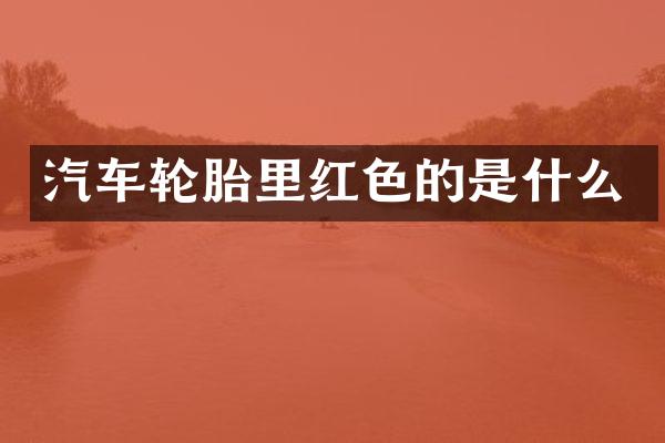 汽车轮胎里红色的是什么