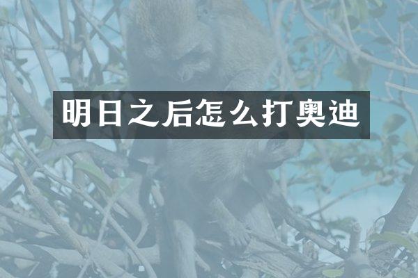 明日之后怎么打奥迪