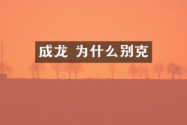 成龙 为什么别克