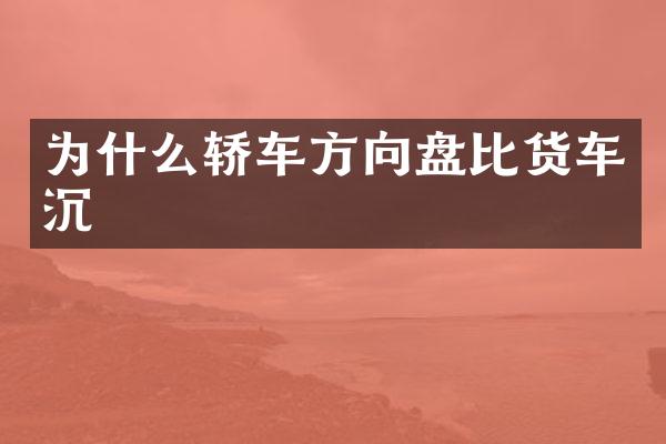 为什么轿车方向盘比货车沉