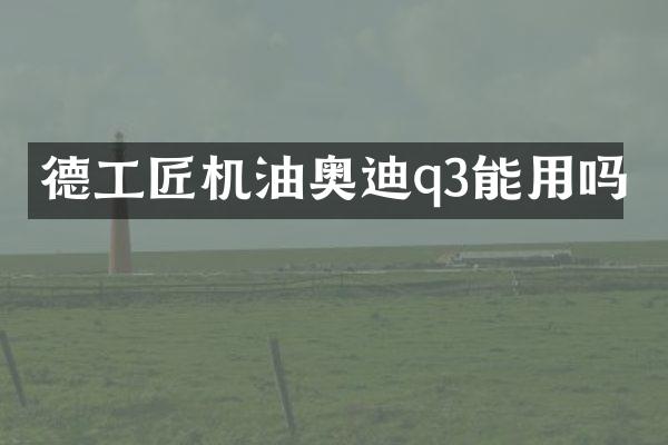 德工匠机油奥迪q3能用吗