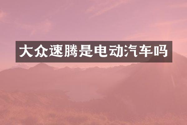 大众速腾是电动汽车吗