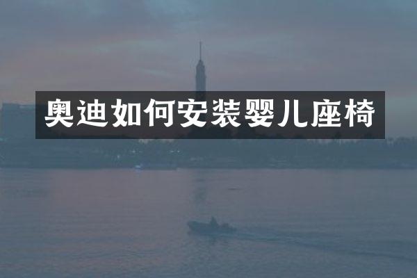 奥迪如何安装婴儿座椅