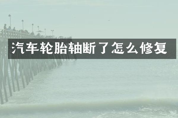 汽车轮胎轴断了怎么修复