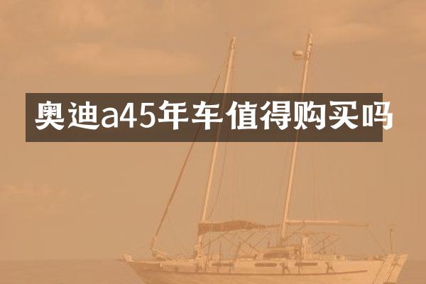 奥迪a45年车值得购买吗