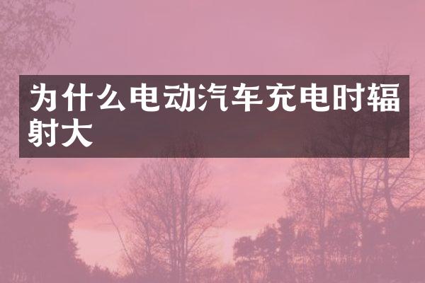 为什么电动汽车充电时辐射大